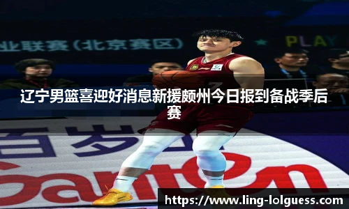 辽宁男篮喜迎好消息新援颇州今日报到备战季后赛