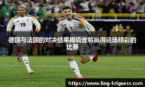 德国与法国的对决结果揭晓谁将赢得这场精彩的比赛